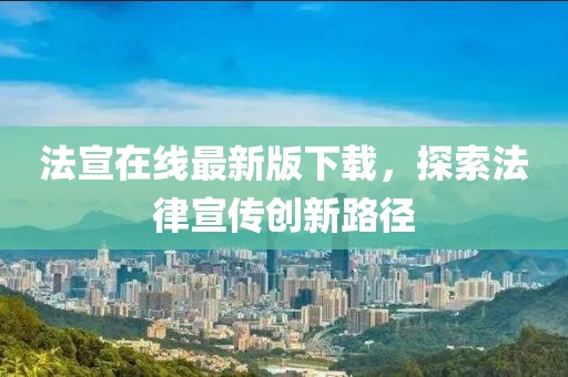 法宣在线最新版下载，探索法律宣传创新路径