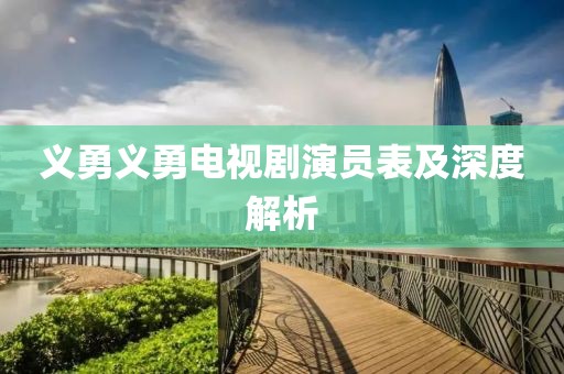 义勇义勇电视剧演员表及深度解析