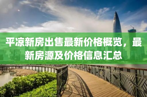 平凉新房出售最新价格概览，最新房源及价格信息汇总
