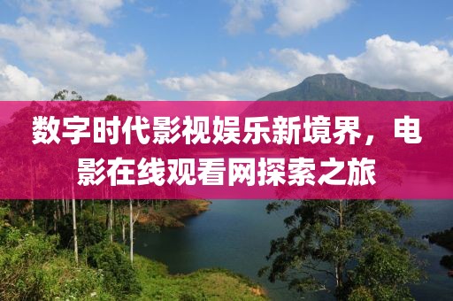 数字时代影视娱乐新境界，电影在线观看网探索之旅