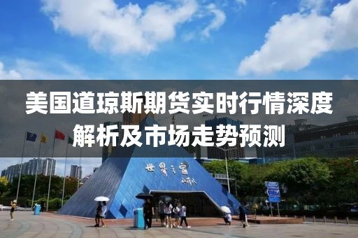 美国道琼斯期货实时行情深度解析及市场走势预测