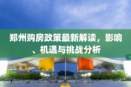 郑州购房政策最新解读，影响、机遇与挑战分析