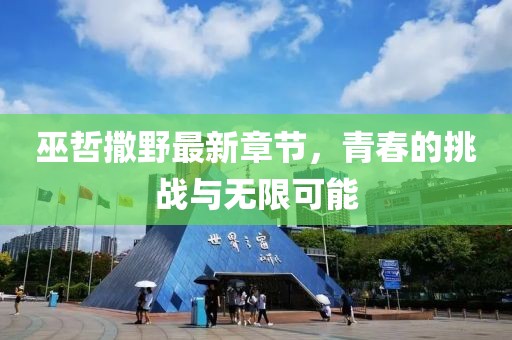 巫哲撒野最新章节，青春的挑战与无限可能