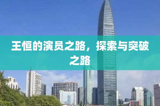 王恒的演员之路，探索与突破之路