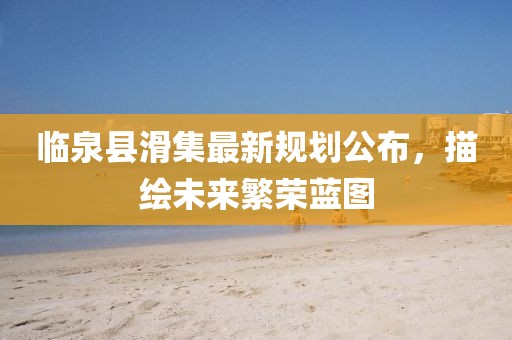 临泉县滑集最新规划公布，描绘未来繁荣蓝图