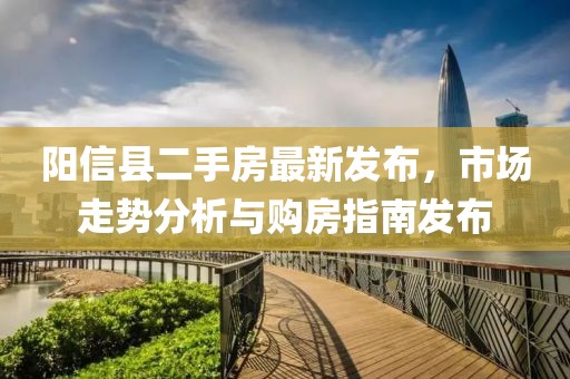 阳信县二手房最新发布，市场走势分析与购房指南发布