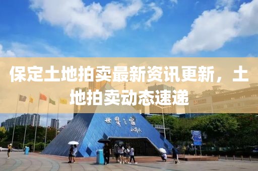 保定土地拍卖最新资讯更新，土地拍卖动态速递