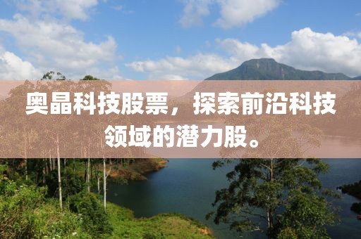 奥晶科技股票，探索前沿科技领域的潜力股。