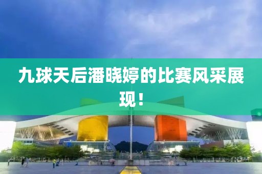 九球天后潘晓婷的比赛风采展现！