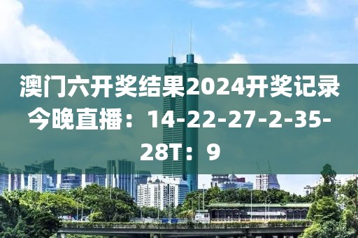 澳门六开奖结果2024开奖记录今晚直播：14-22-27-2-35-28T：9