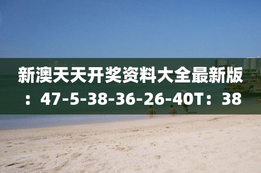新澳天天开奖资料大全最新版：47-5-38-36-26-40T：38