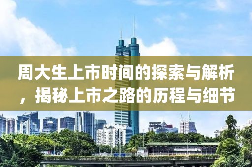 周大生上市时间的探索与解析，揭秘上市之路的历程与细节