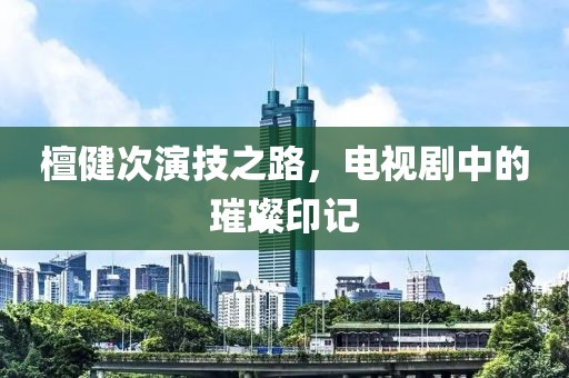 檀健次演技之路，电视剧中的璀璨印记