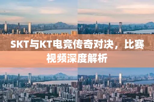 SKT与KT电竞传奇对决，比赛视频深度解析