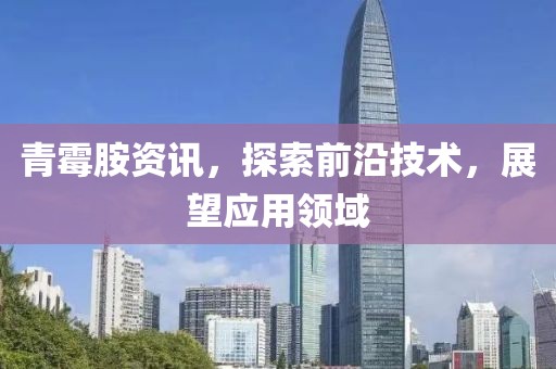 青霉胺资讯，探索前沿技术，展望应用领域