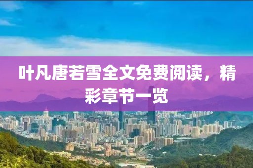 叶凡唐若雪全文免费阅读，精彩章节一览