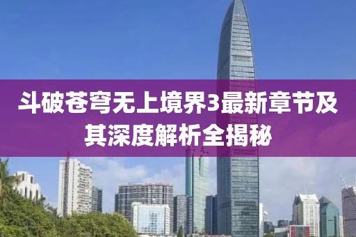 斗破苍穹无上境界3最新章节及其深度解析全揭秘