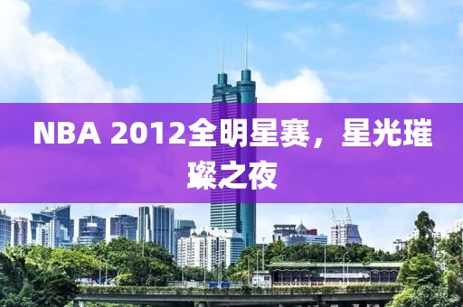 NBA 2012全明星赛，星光璀璨之夜
