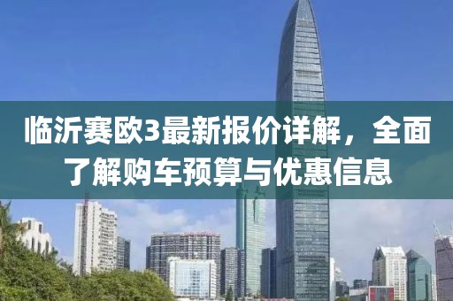 临沂赛欧3最新报价详解，全面了解购车预算与优惠信息