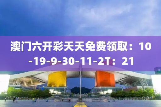 澳门六开彩天天免费领取：10-19-9-30-11-2T：21