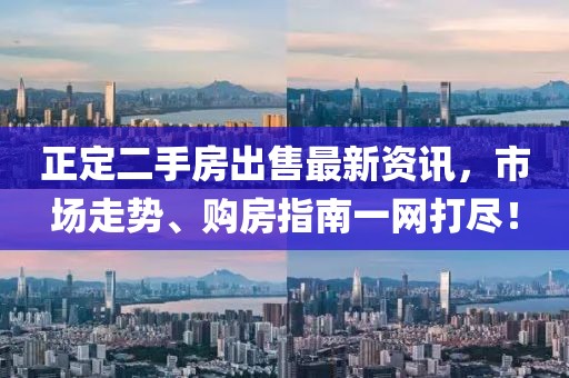 正定二手房出售最新资讯，市场走势、购房指南一网打尽！
