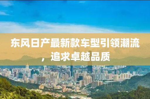 东风日产最新款车型引领潮流，追求卓越品质