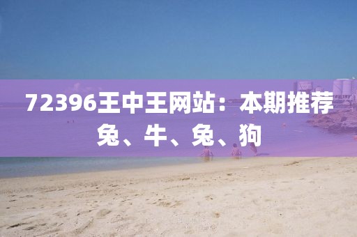 72396王中王网站：本期推荐兔、牛、兔、狗