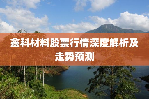 鑫科材料股票行情深度解析及走势预测