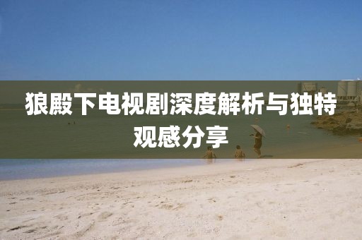 狼殿下电视剧深度解析与独特观感分享