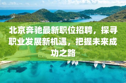 北京奔驰最新职位招聘，探寻职业发展新机遇，把握未来成功之路