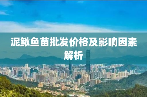 泥鳅鱼苗批发价格及影响因素解析