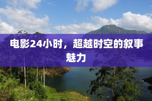 电影24小时，超越时空的叙事魅力
