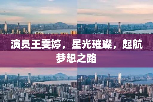 演员王雯婷，星光璀璨，起航梦想之路