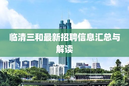 临清三和最新招聘信息汇总与解读