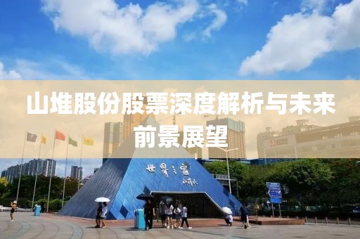 山堆股份股票深度解析与未来前景展望
