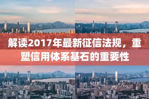 解读2017年最新征信法规，重塑信用体系基石的重要性