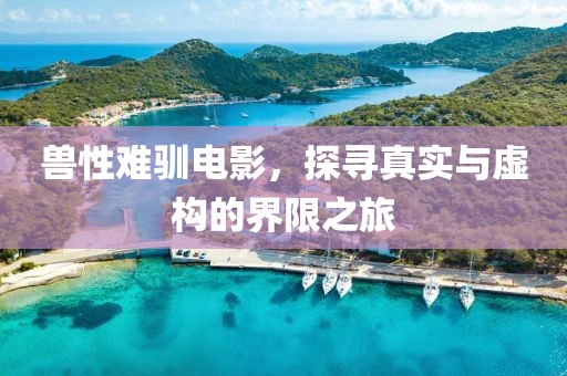 兽性难驯电影，探寻真实与虚构的界限之旅