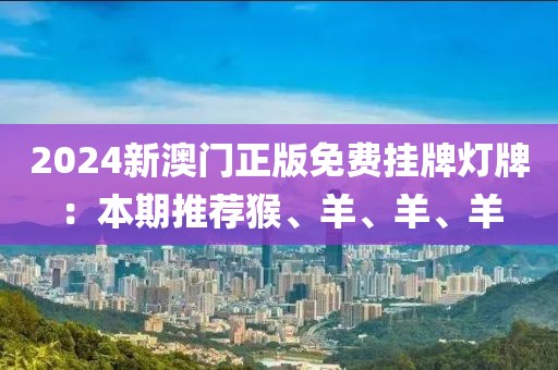 2024新澳门正版免费挂牌灯牌：本期推荐猴、羊、羊、羊