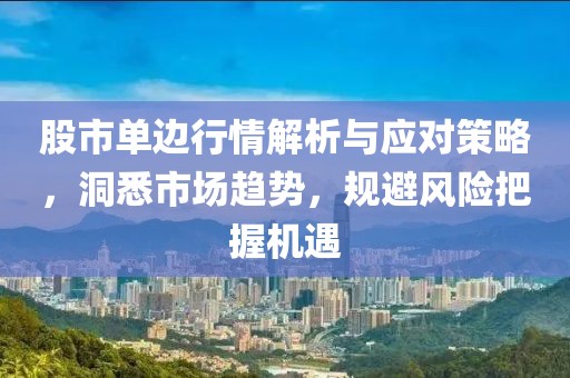 股市单边行情解析与应对策略，洞悉市场趋势，规避风险把握机遇