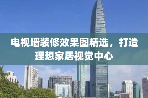 电视墙装修效果图精选，打造理想家居视觉中心