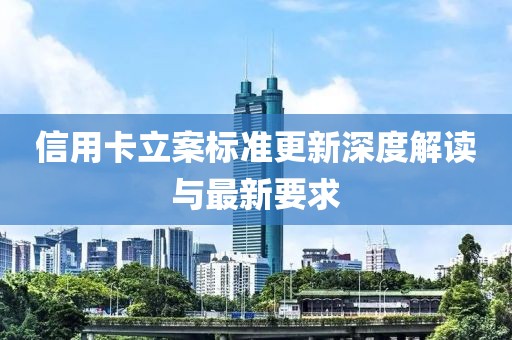 信用卡立案标准更新深度解读与最新要求