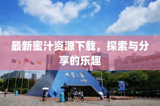 最新蜜汁资源下载，探索与分享的乐趣