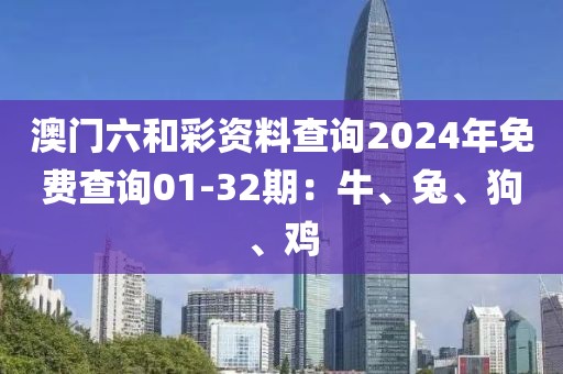 澳门六和彩资料查询2024年免费查询01-32期：牛、兔、狗、鸡