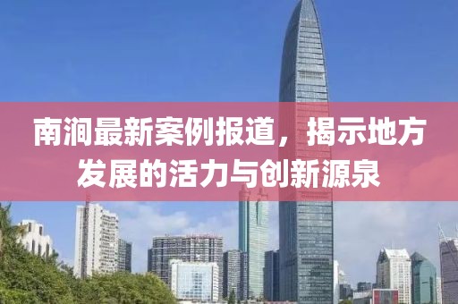 南涧最新案例报道，揭示地方发展的活力与创新源泉