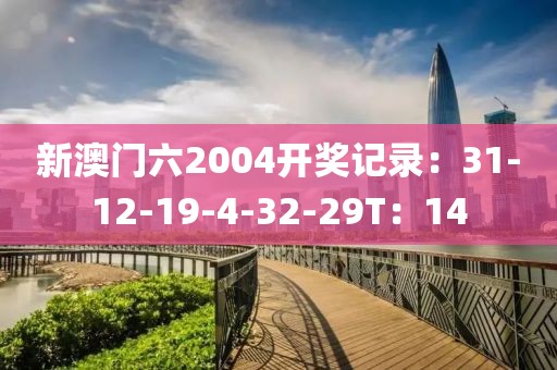 新澳门六2004开奖记录：31-12-19-4-32-29T：14