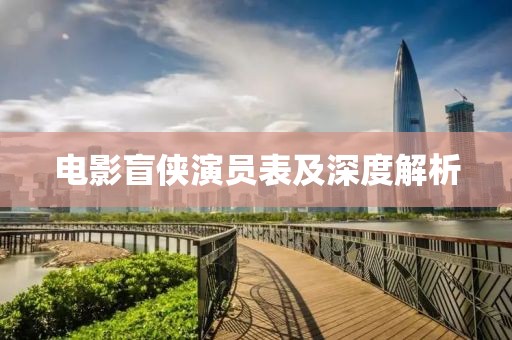电影盲侠演员表及深度解析