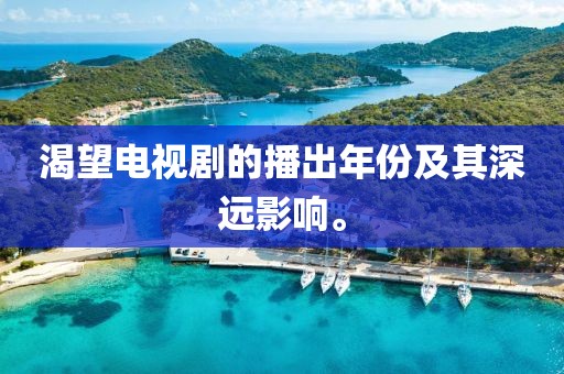 渴望电视剧的播出年份及其深远影响。