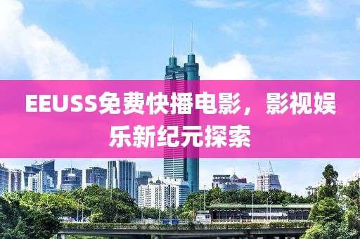 EEUSS免费快播电影，影视娱乐新纪元探索