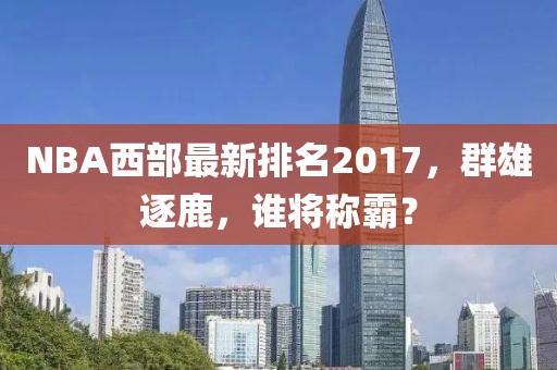 NBA西部最新排名2017，群雄逐鹿，谁将称霸？
