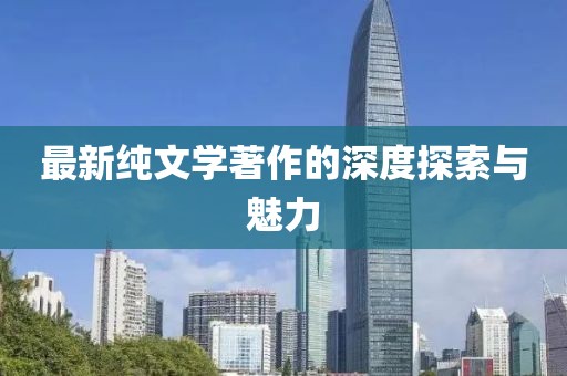 最新纯文学著作的深度探索与魅力